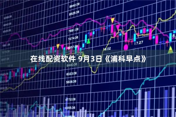 在线配资软件 9月3日《浦科早点》