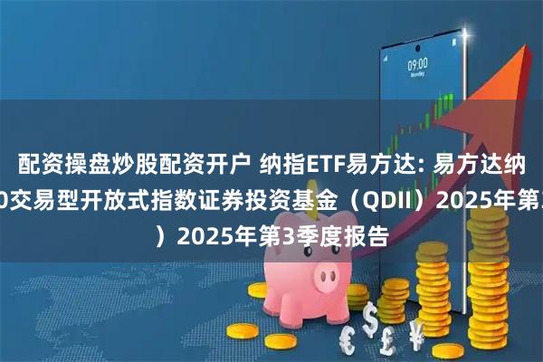 配资操盘炒股配资开户 纳指ETF易方达: 易方达纳斯达克100交易型开放式指数证券投资基金（QDII）2025年第3季度报告