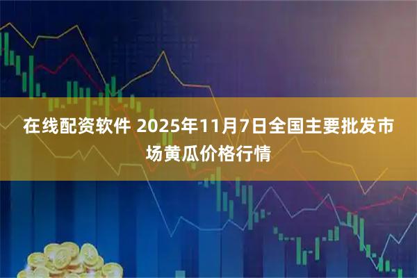 在线配资软件 2025年11月7日全国主要批发市场黄瓜价格行情