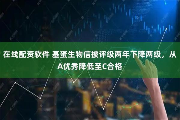 在线配资软件 基蛋生物信披评级两年下降两级，从A优秀降低至C合格