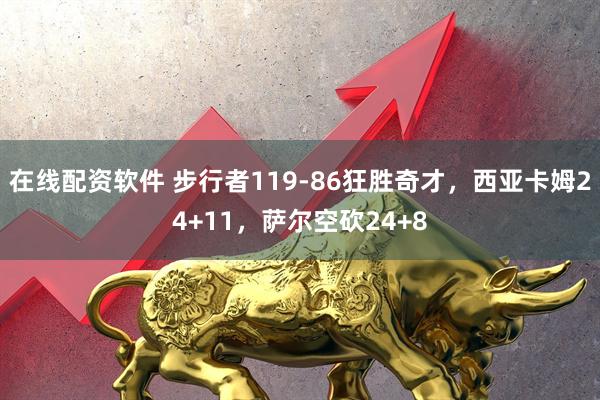 在线配资软件 步行者119-86狂胜奇才，西亚卡姆24+11，萨尔空砍24+8