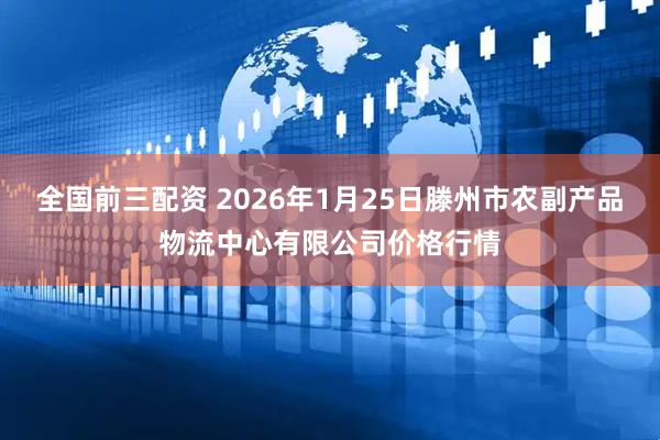 全国前三配资 2026年1月25日滕州市农副产品物流中心有限公司价格行情
